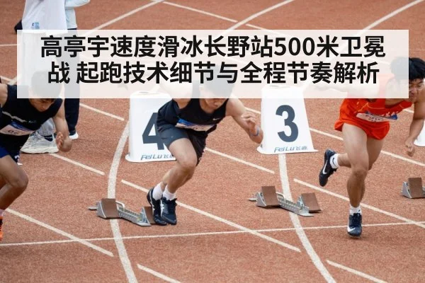 高亭宇速度滑冰长野站500米卫冕战 起跑技术细节与全程节奏解析